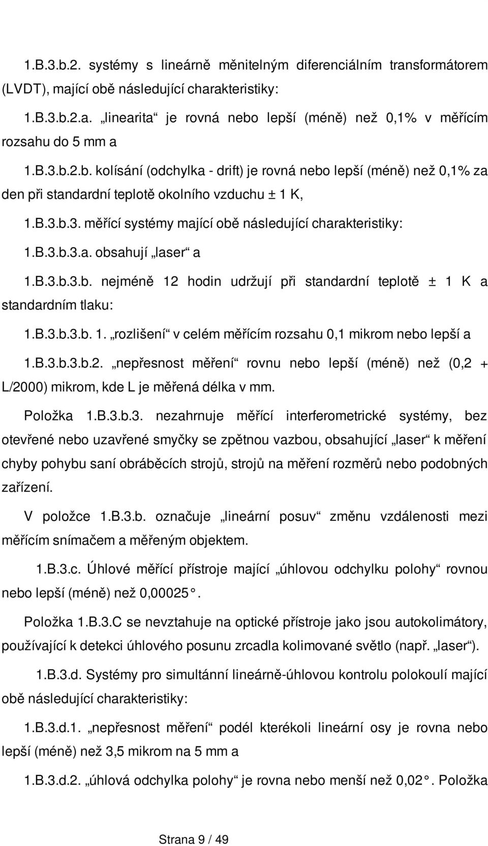 B.3.b.3.b. nejméně 12 hodin udržují při standardní teplotě ± 1 K a standardním tlaku: 1.B.3.b.3.b. 1. rozlišení v celém měřícím rozsahu 0,1 mikrom nebo lepší a 1.B.3.b.3.b.2. nepřesnost měření rovnu nebo lepší (méně) než (0,2 + L/2000) mikrom, kde L je měřená délka v mm.