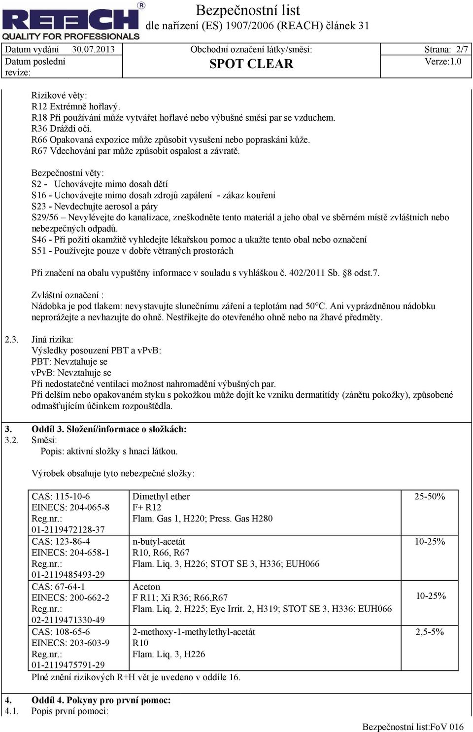 Bezpečnostní věty: S2 - Uchovávejte mimo dosah dětí S16 - Uchovávejte mimo dosah zdrojů zapálení - zákaz kouření S23 - Nevdechujte aerosol a páry S29/56 Nevylévejte do kanalizace, zneškodněte tento