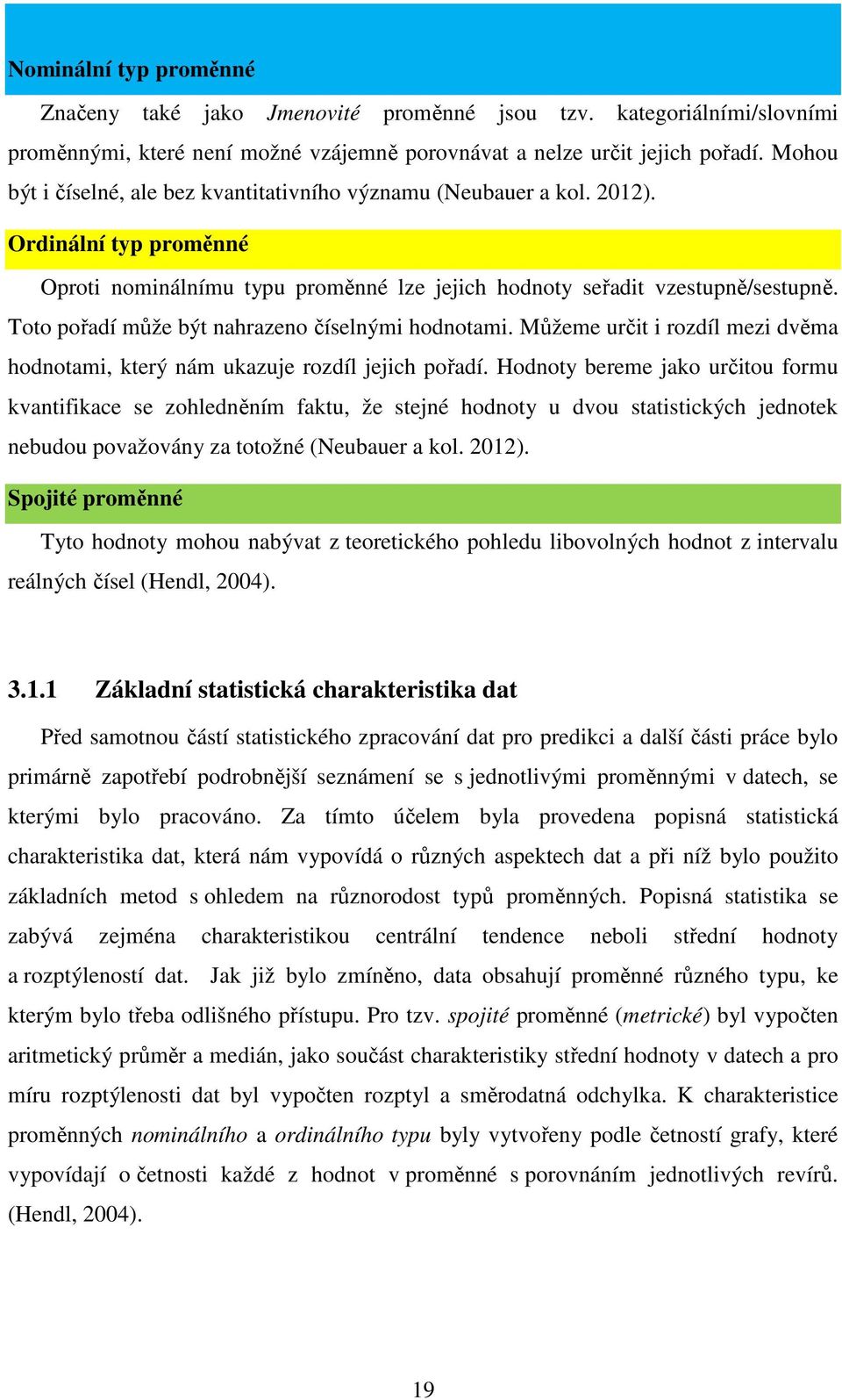 Toto pořadí může být nahrazeno číselnými hodnotami. Můžeme určit i rozdíl mezi dvěma hodnotami, který nám ukazuje rozdíl jejich pořadí.