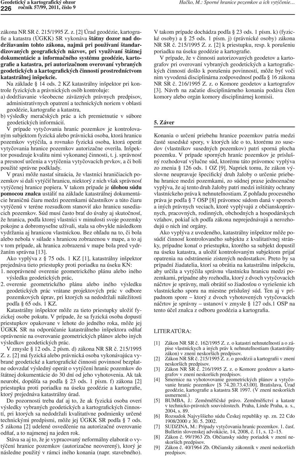 [2] Úrad geodézie, kartografie a katastra (ÚGKK) SR vykonáva štátny dozor nad dodržiavaním tohto zákona, najmä pri používaní štandardizovaných geografických názvov, pri využívaní štátnej dokumentácie