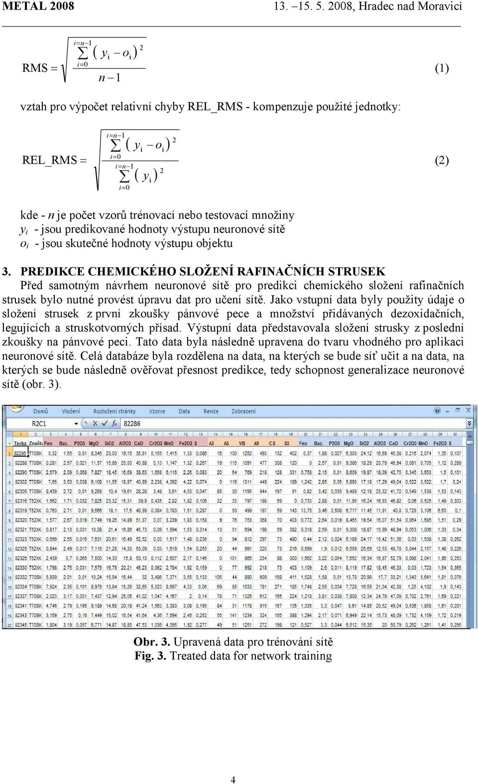 PREDIKCE CHEMICKÉHO SLOŽENÍ RAFINAČNÍCH STRUSEK Před samotným návrhem neuronové sítě pro predikci chemického složení rafinačních strusek bylo nutné provést úpravu dat pro učení sítě.