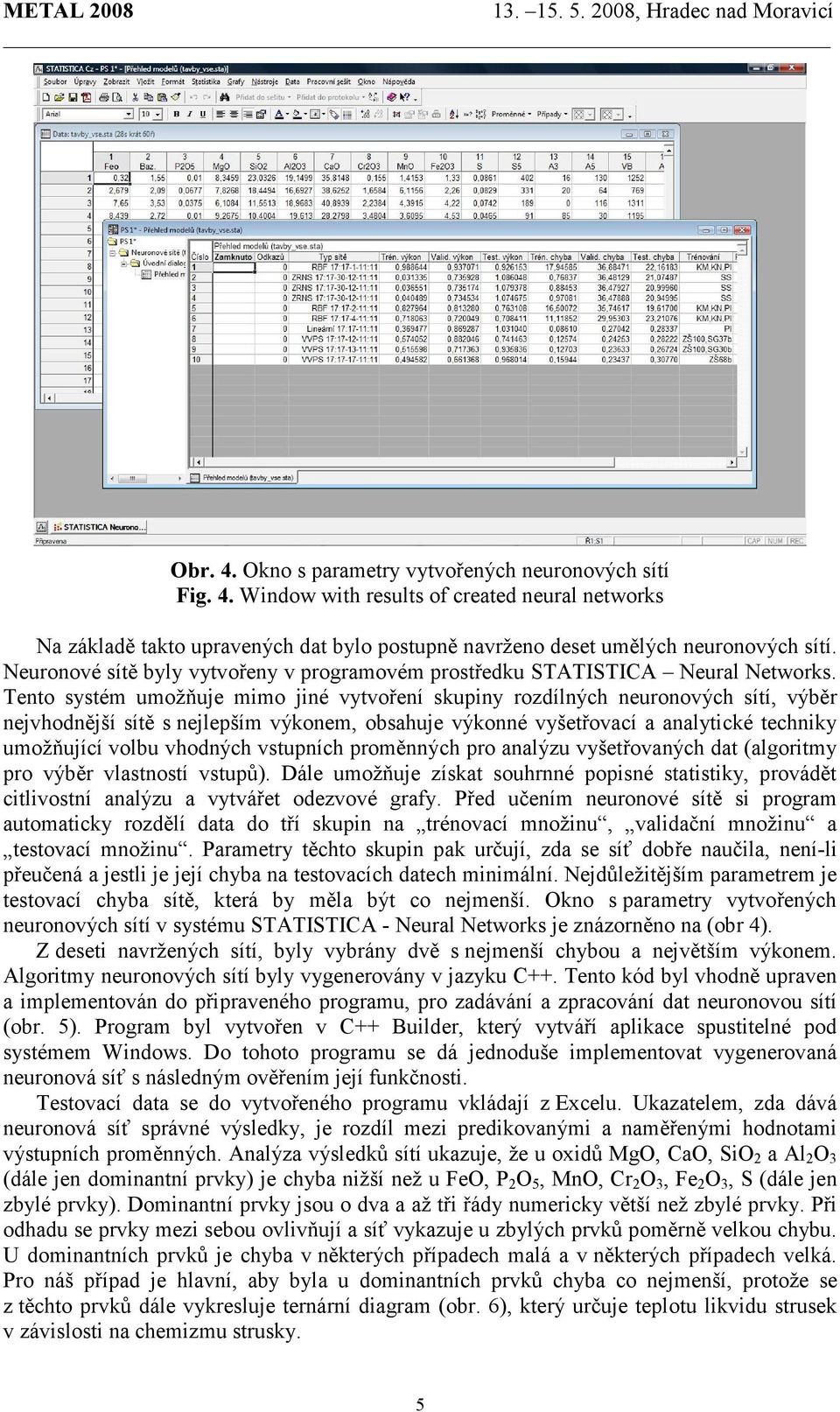 Tento systém umožňuje mimo jiné vytvoření skupiny rozdílných neuronových sítí, výběr nejvhodnější sítě s nejlepším výkonem, obsahuje výkonné vyšetřovací a analytické techniky umožňující volbu