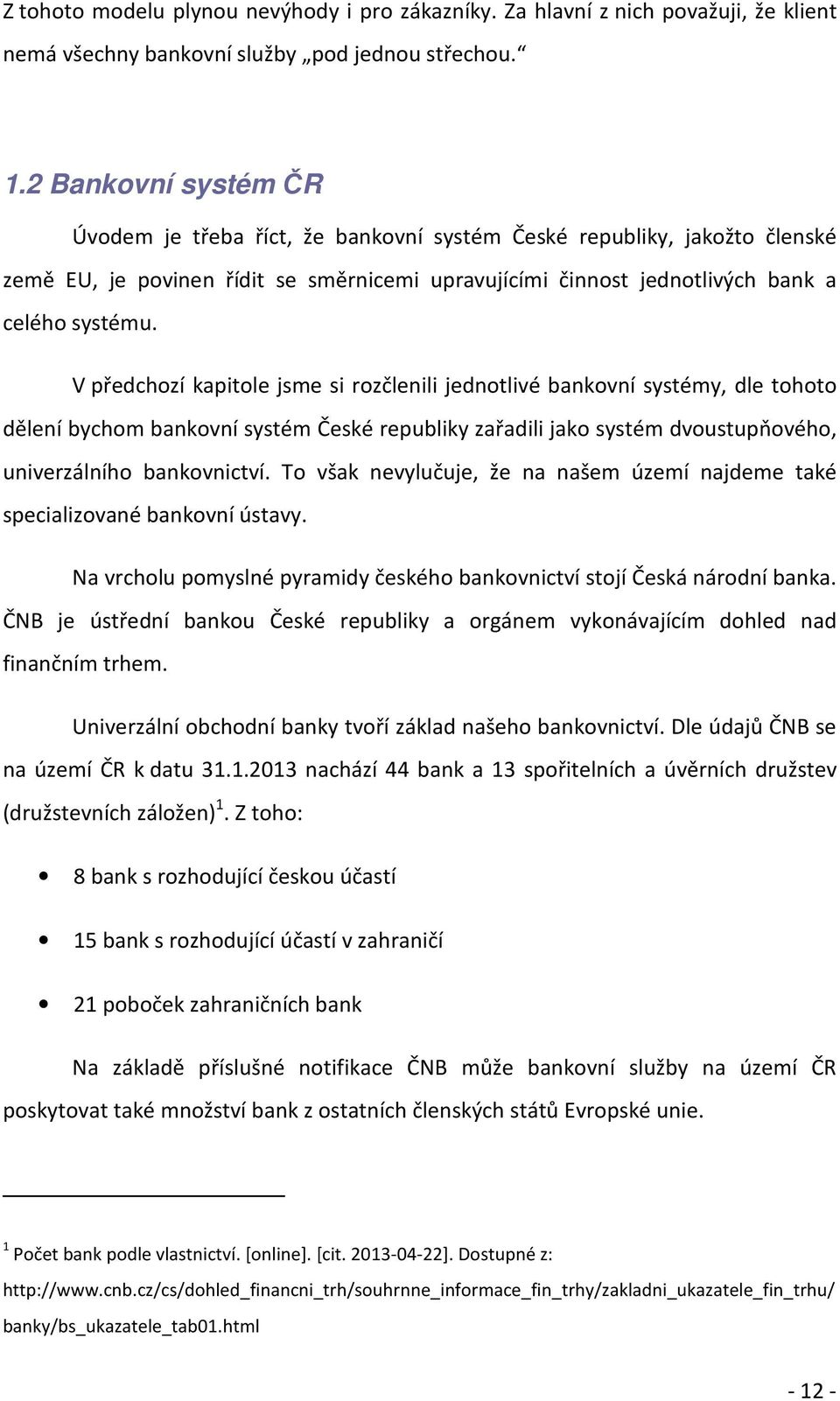 V předchozí kapitole jsme si rozčlenili jednotlivé bankovní systémy, dle tohoto dělení bychom bankovní systém České republiky zařadili jako systém dvoustupňového, univerzálního bankovnictví.