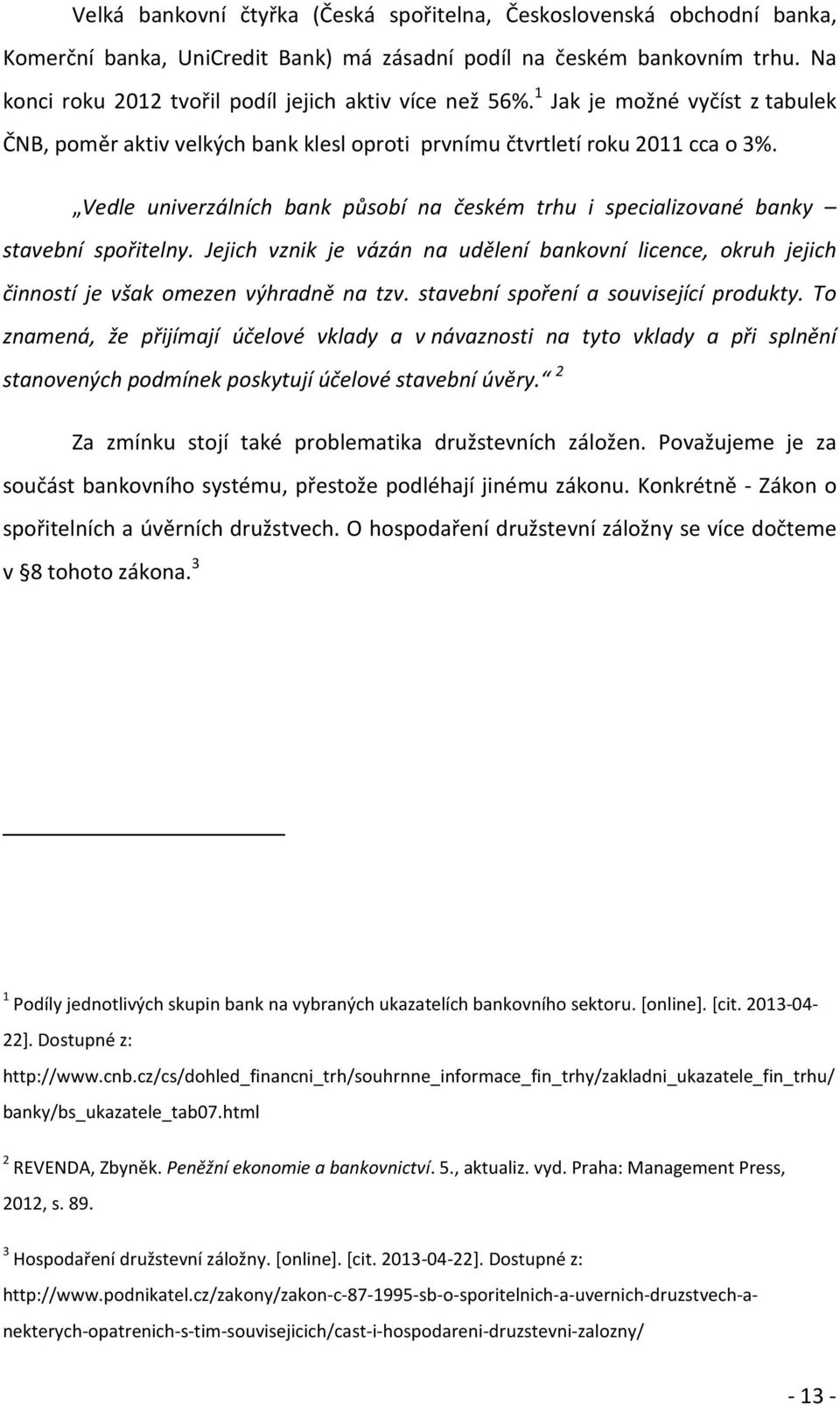 Vedle univerzálních bank působí na českém trhu i specializované banky stavební spořitelny. Jejich vznik je vázán na udělení bankovní licence, okruh jejich činností je však omezen výhradně na tzv.