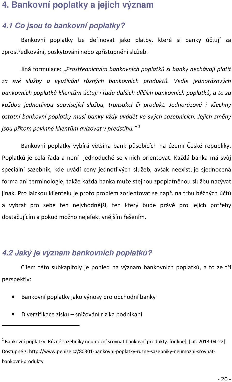 Vedle jednorázových bankovních poplatků klientům účtují i řadu dalších dílčích bankovních poplatků, a to za každou jednotlivou související službu, transakci či produkt.