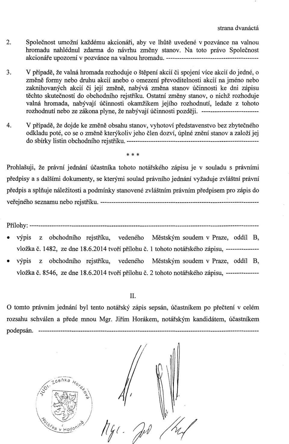 ------------------------------------------ V pnpade, ze valna hromada rozhoduje o stepeni akcii Ci spojeni vice akcii do jedne, o zmene formy nebo druhu akcii anebo o omezeni pfevoditelnosti akcii na