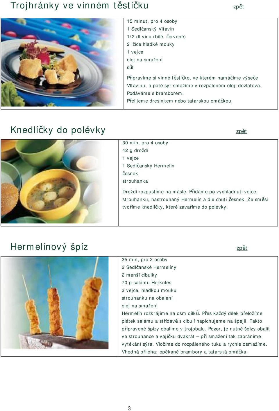 Knedlíčky do polévky 30 min, pro 4 osoby 42 g droždí 1 vejce 1 Sedlčanský Hermelín česnek strouhanka Droždí rozpustíme na másle.