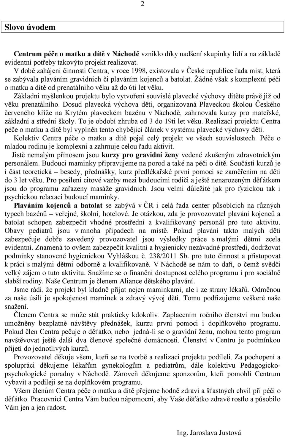 Žádné však s komplexní péčí o matku a dítě od prenatálního věku až do 6ti let věku. Základní myšlenkou projektu bylo vytvoření souvislé plavecké výchovy dítěte právě již od věku prenatálního.