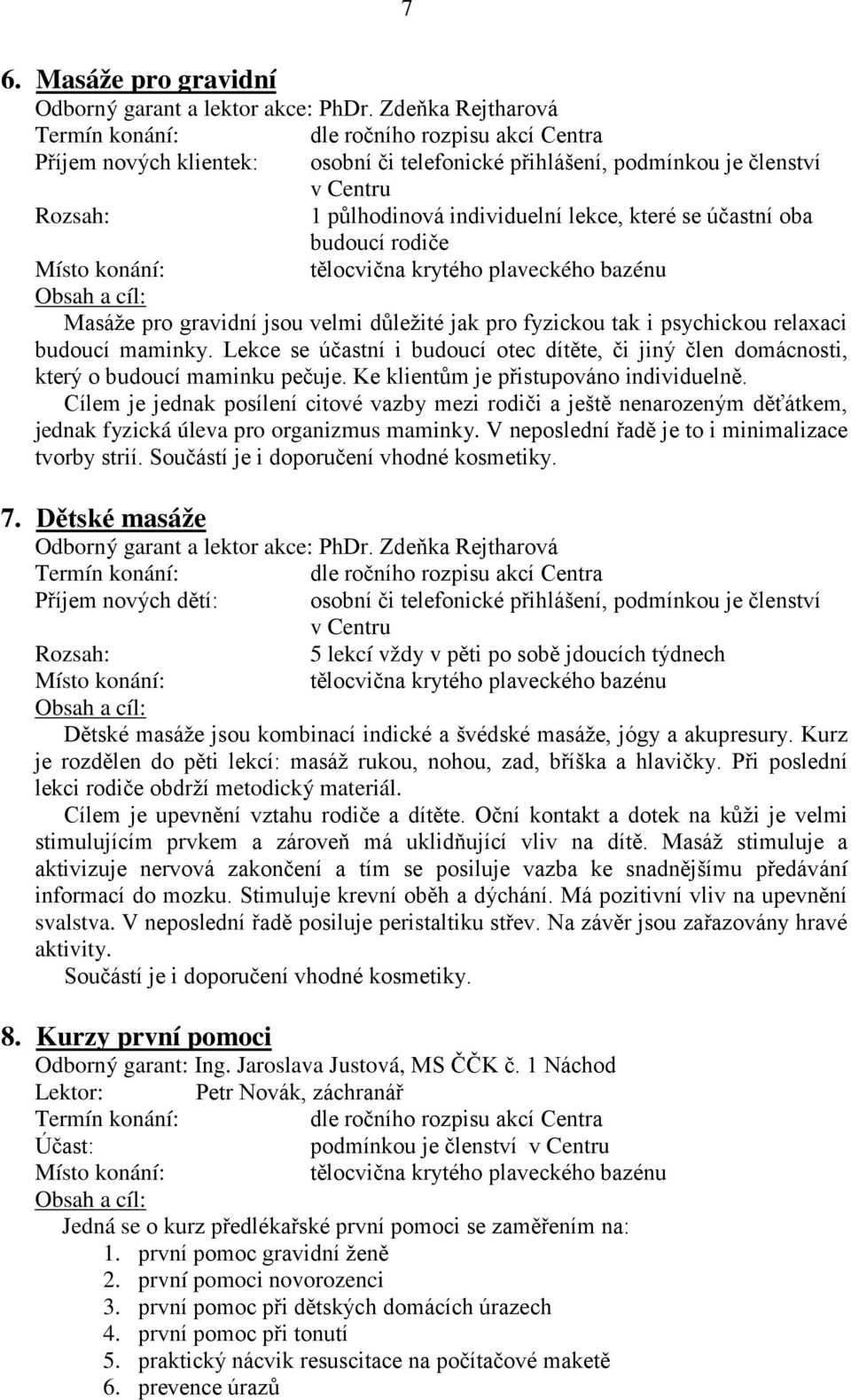 budoucí rodiče Místo konání: tělocvična krytého plaveckého bazénu Obsah a cíl: Masáže pro gravidní jsou velmi důležité jak pro fyzickou tak i psychickou relaxaci budoucí maminky.