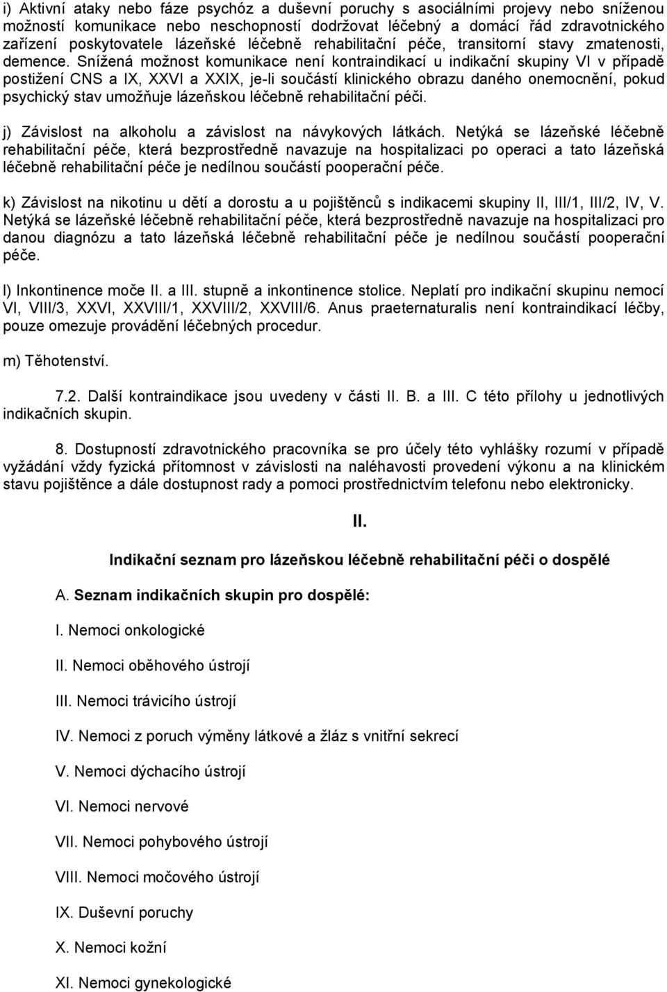 Snížená možnost komunikace není kontraindikací u indikační skupiny VI v případě postižení CNS a IX, XXVI a XXIX, je-li součástí klinického obrazu daného onemocnění, pokud psychický stav umožňuje