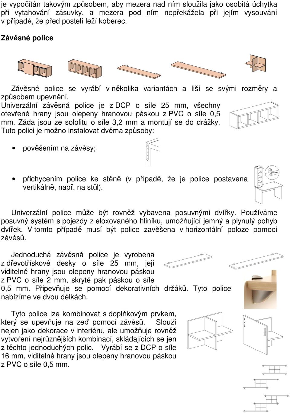 Univerzální závěsná police je z DCP o síle 5 mm, všechny otevřené hrany jsou olepeny hranovou páskou z PVC o síle 0,5 mm. Záda jsou ze sololitu o síle 3, mm a montují se do drážky.