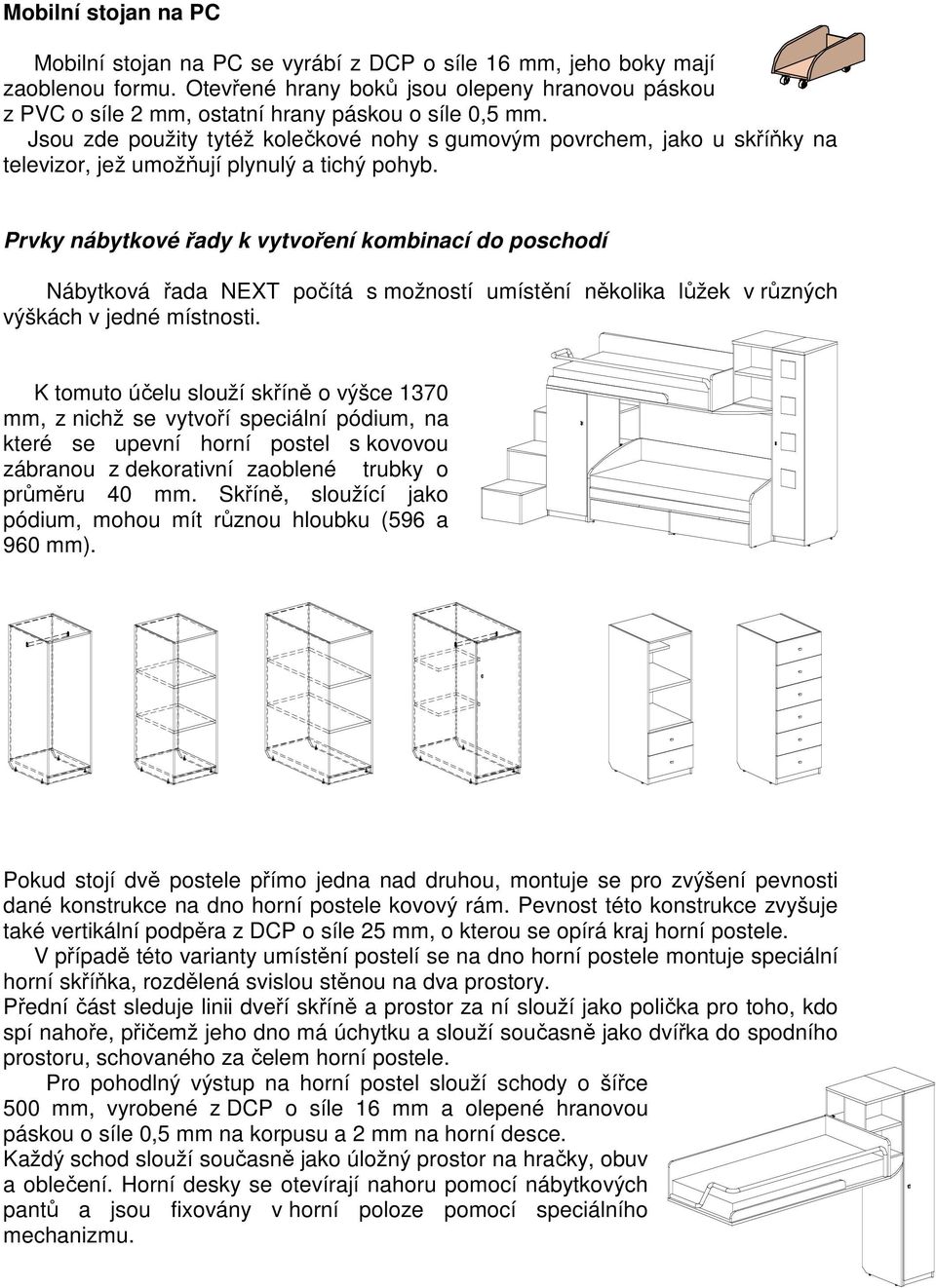 Jsou zde použity tytéž kolečkové nohy s gumovým povrchem, jako u skříňky na televizor, jež umožňují plynulý a tichý pohyb.