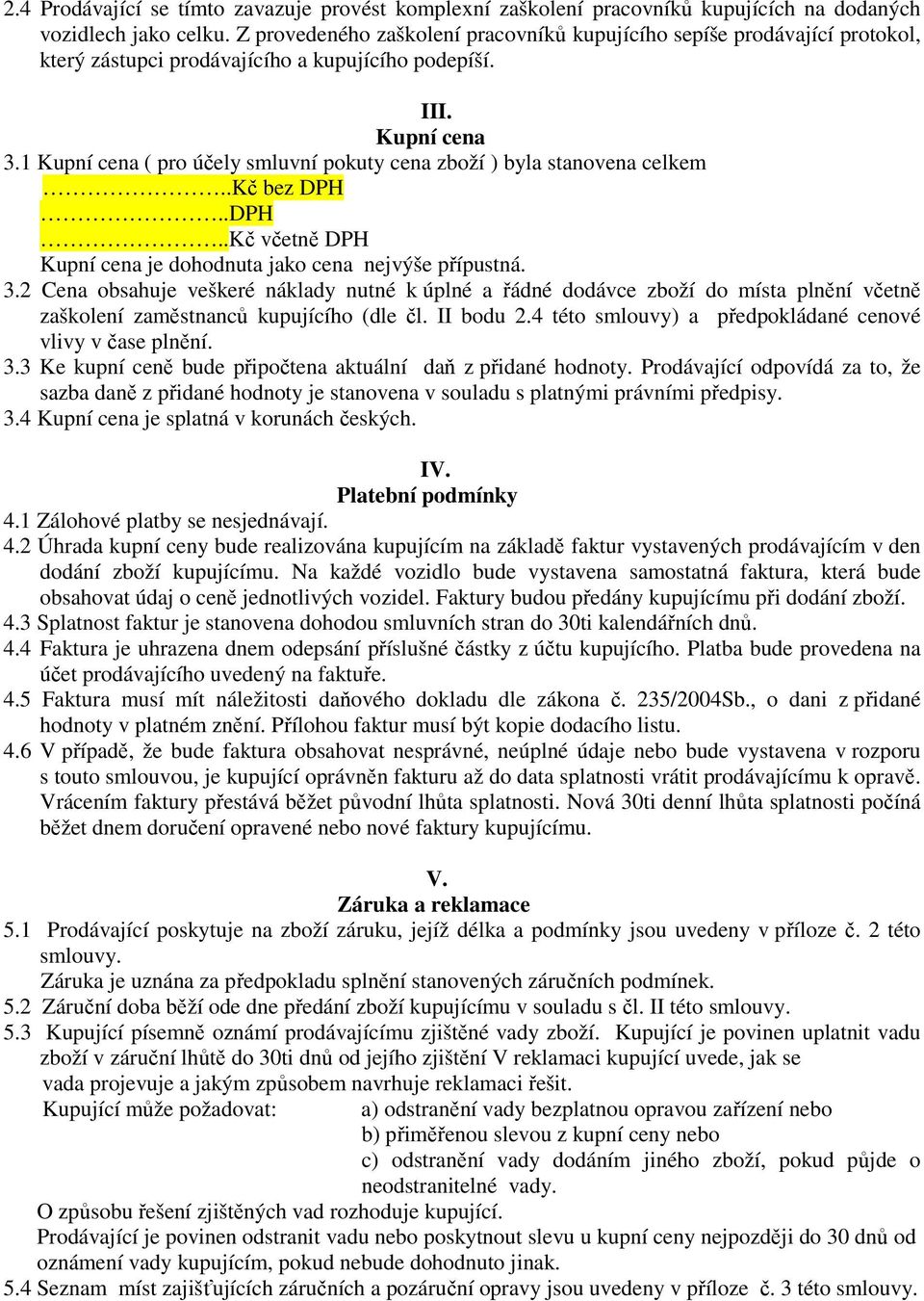 1 Kupní cena ( pro účely smluvní pokuty cena zboží ) byla stanovena celkem..kč bez DPH..DPH..Kč včetně DPH Kupní cena je dohodnuta jako cena nejvýše přípustná. 3.