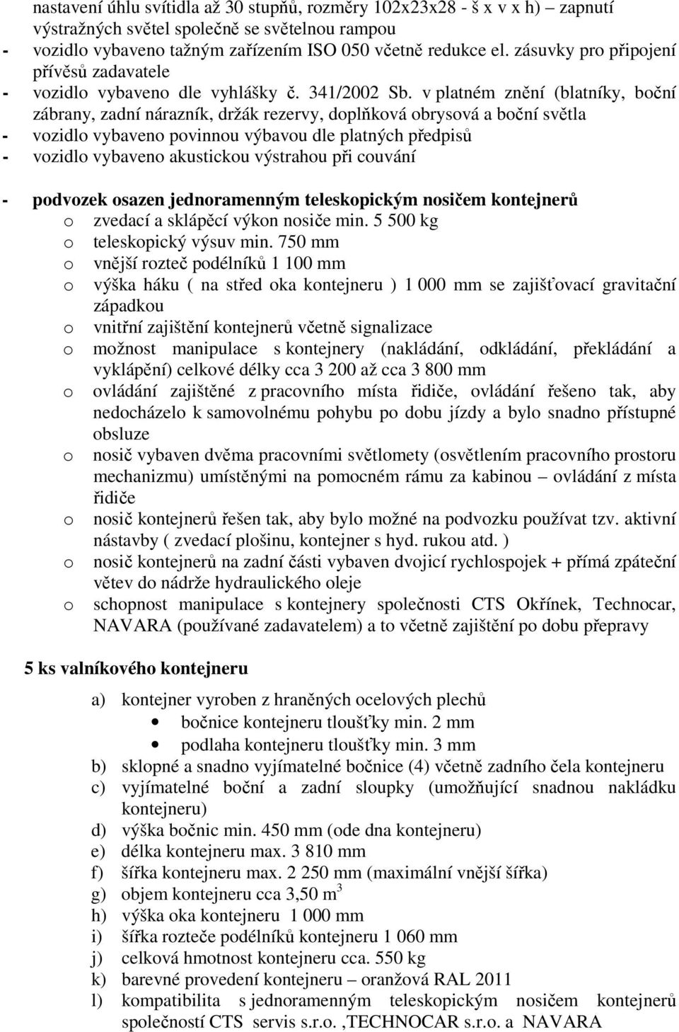 v platném znění (blatníky, boční zábrany, zadní nárazník, držák rezervy, doplňková obrysová a boční světla - vozidlo vybaveno povinnou výbavou dle platných předpisů - vozidlo vybaveno akustickou