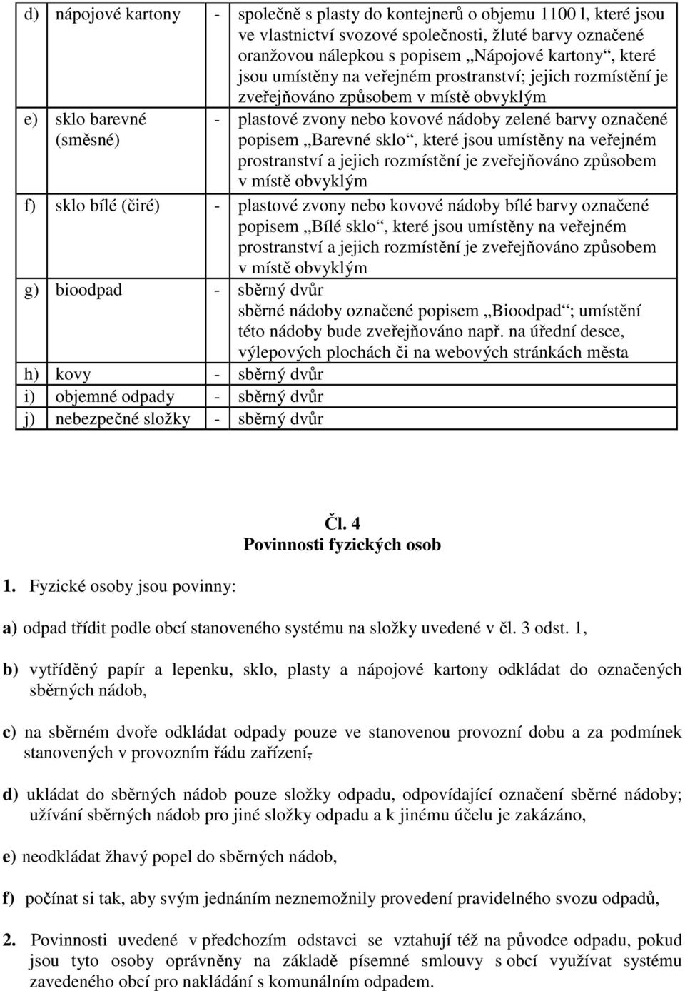 které jsou umístěny na veřejném prostranství a jejich rozmístění je zveřejňováno způsobem v místě obvyklým f) sklo bílé (čiré) - plastové zvony nebo kovové nádoby bílé barvy označené popisem Bílé