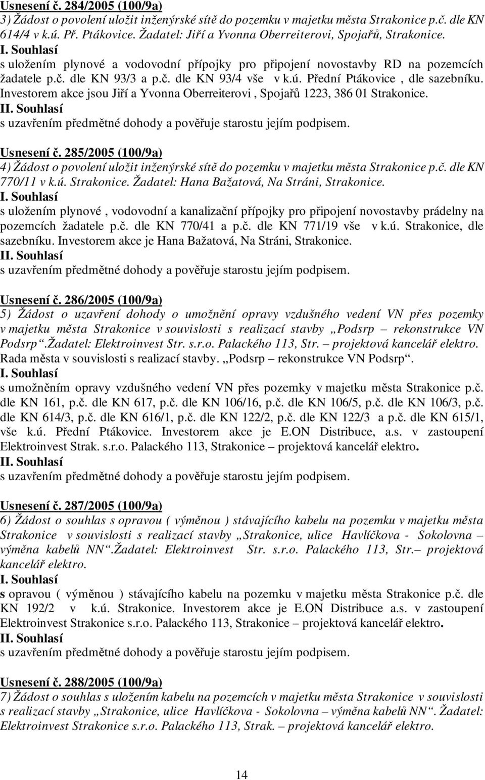 Přední Ptákovice, dle sazebníku. Investorem akce jsou Jiří a Yvonna Oberreiterovi, Spojařů 1223, 386 01 Strakonice. I s uzavřením předmětné dohody a pověřuje starostu jejím podpisem. Usnesení č.