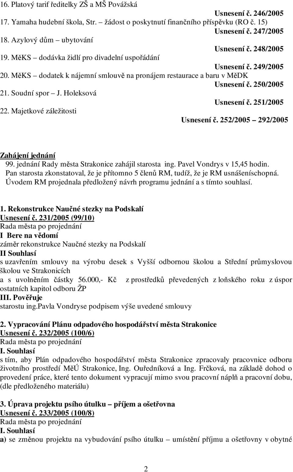 250/2005 21. Soudní spor J. Holeksová Usnesení č. 251/2005 22. Majetkové záležitosti Usnesení č. 252/2005 292/2005 Zahájení jednání 99. jednání Rady města Strakonice zahájil starosta ing.