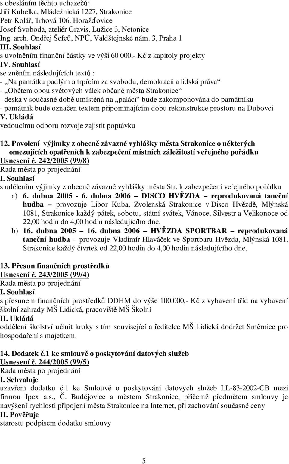 Souhlasí se zněním následujících textů : - Na památku padlým a trpícím za svobodu, demokracii a lidská práva - Obětem obou světových válek občané města Strakonice - deska v současné době umístěná na