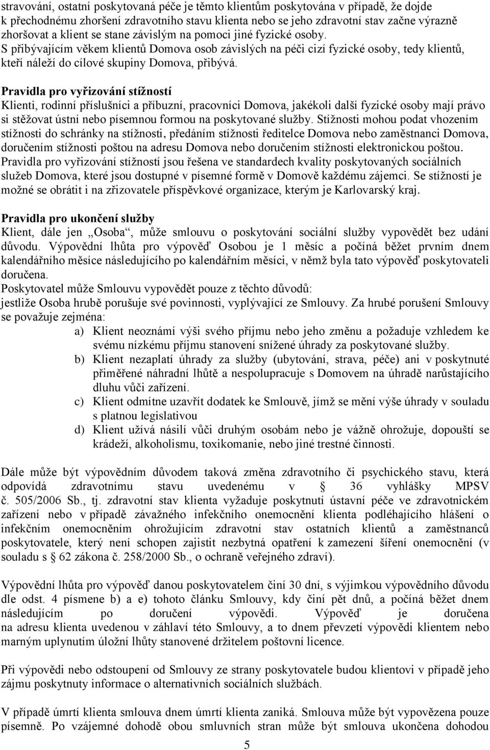 Pravidla pro vyřizování stížností Klienti, rodinní příslušníci a příbuzní, pracovníci Domova, jakékoli další fyzické osoby mají právo si stěžovat ústní nebo písemnou formou na poskytované služby.