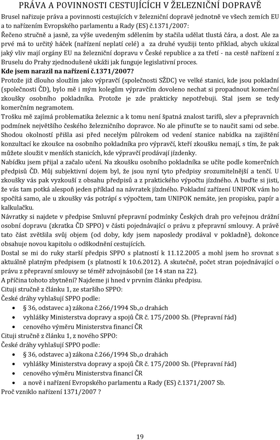 Ale za prvé má to určitý háček (nařízení neplatí celé) a za druhé využiji tento příklad, abych ukázal jaký vliv mají orgány EU na železniční dopravu v České republice a za třetí - na cestě nařízení z