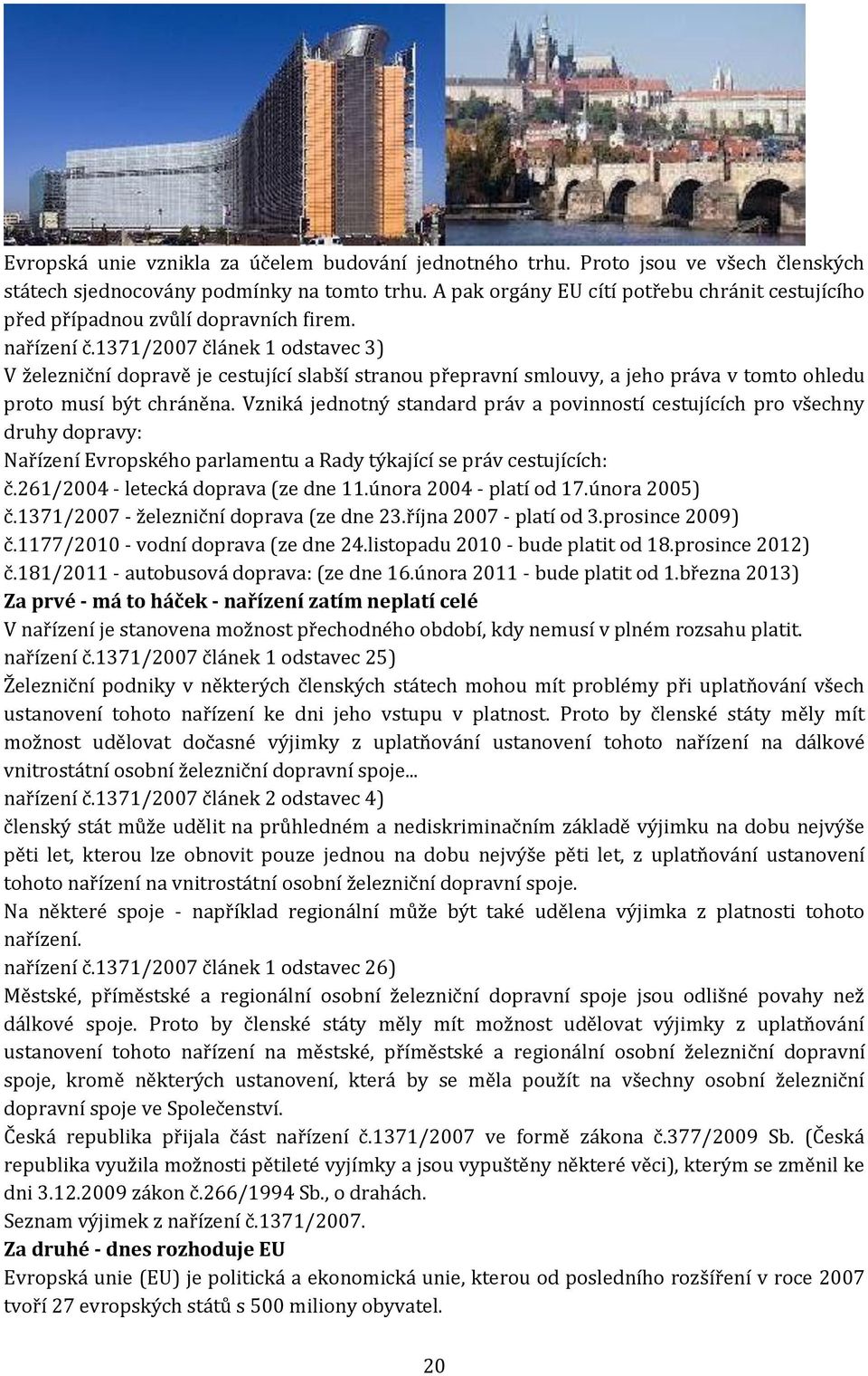 1371/2007 článek 1 odstavec 3) V železniční dopravě je cestující slabší stranou přepravní smlouvy, a jeho práva v tomto ohledu proto musí být chráněna.