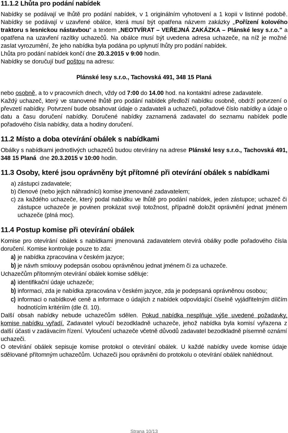 Na obálce musí být uvedena adresa uchazeče, na níž je možné zaslat vyrozumění, že jeho nabídka byla podána po uplynutí lhůty pro podání nabídek. Lhůta pro podání nabídek končí dne 20.3.