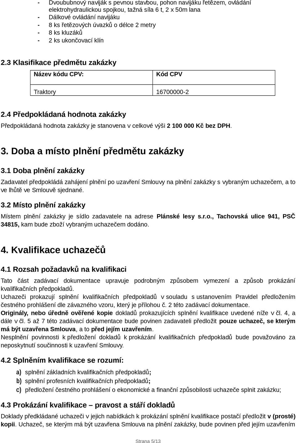 4 Předpokládaná hodnota zakázky Předpokládaná hodnota zakázky je stanovena v celkové výši 2 100 000 Kč bez DPH. 3. Doba a místo plnění předmětu zakázky 3.