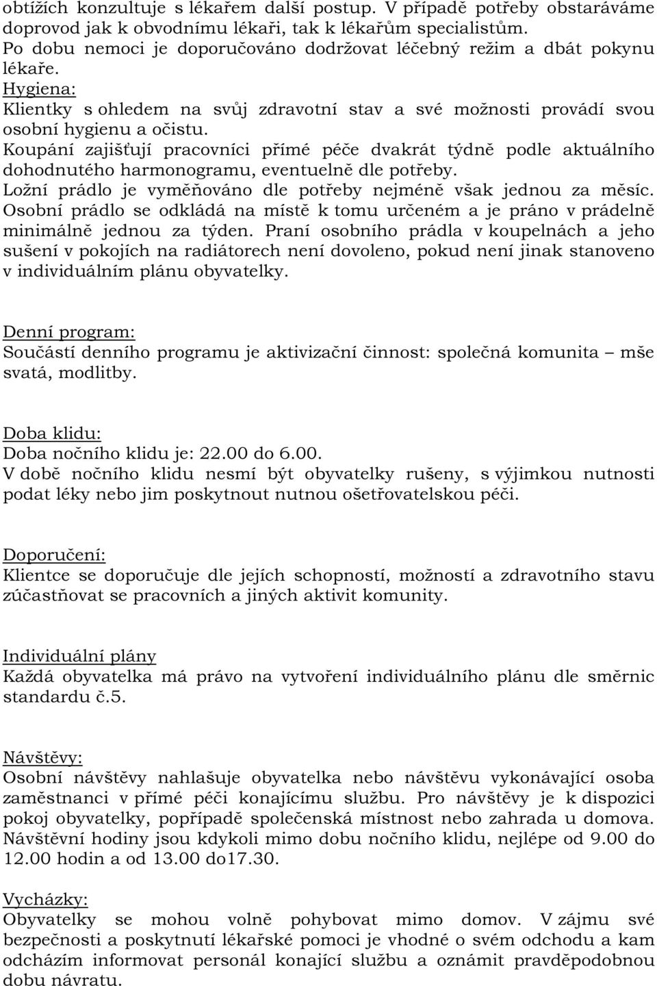 Koupání zajišťují pracovníci přímé péče dvakrát týdně podle aktuálního dohodnutého harmonogramu, eventuelně dle potřeby. Ložní prádlo je vyměňováno dle potřeby nejméně však jednou za měsíc.