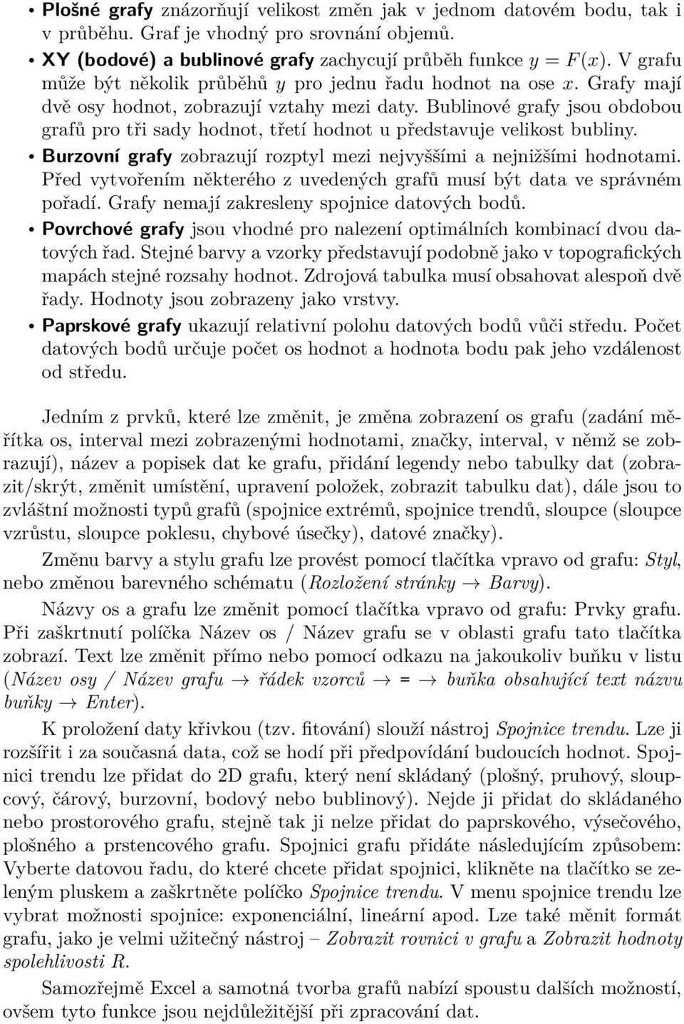 Bublinové grafy jsou obdobou grafů pro tři sady hodnot, třetí hodnot u představuje velikost bubliny. Burzovní grafy zobrazují rozptyl mezi nejvyššími a nejnižšími hodnotami.