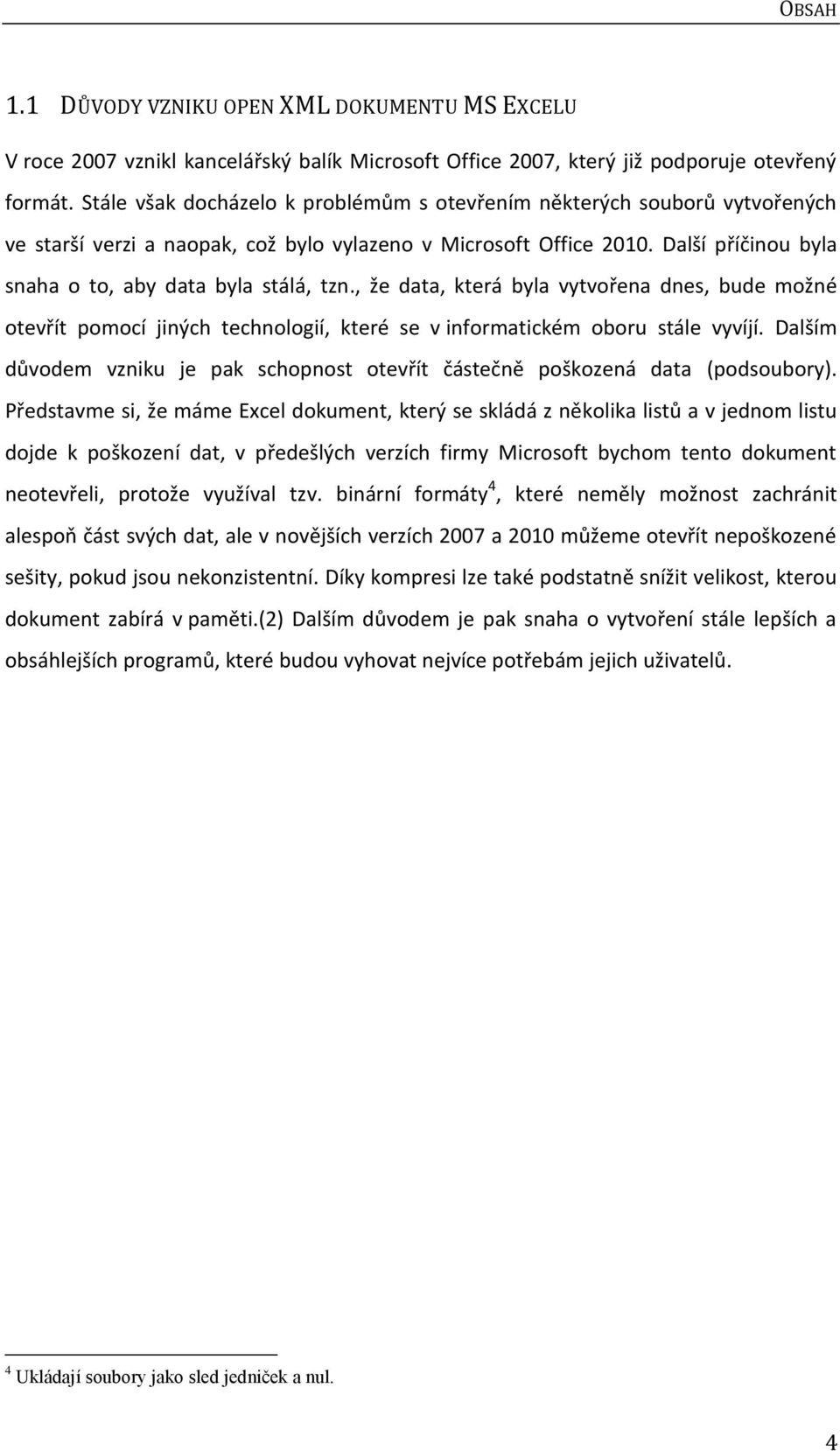 Další příčinou byla snaha o to, aby data byla stálá, tzn., že data, která byla vytvořena dnes, bude možné otevřít pomocí jiných technologií, které se v informatickém oboru stále vyvíjí.