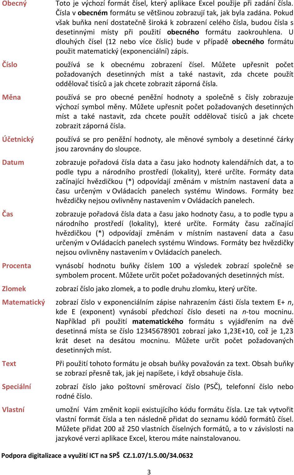 U dlouhých čísel (12 nebo více číslic) bude v případě obecného formátu použit matematický (exponenciální) zápis. používá se k obecnému zobrazení čísel.