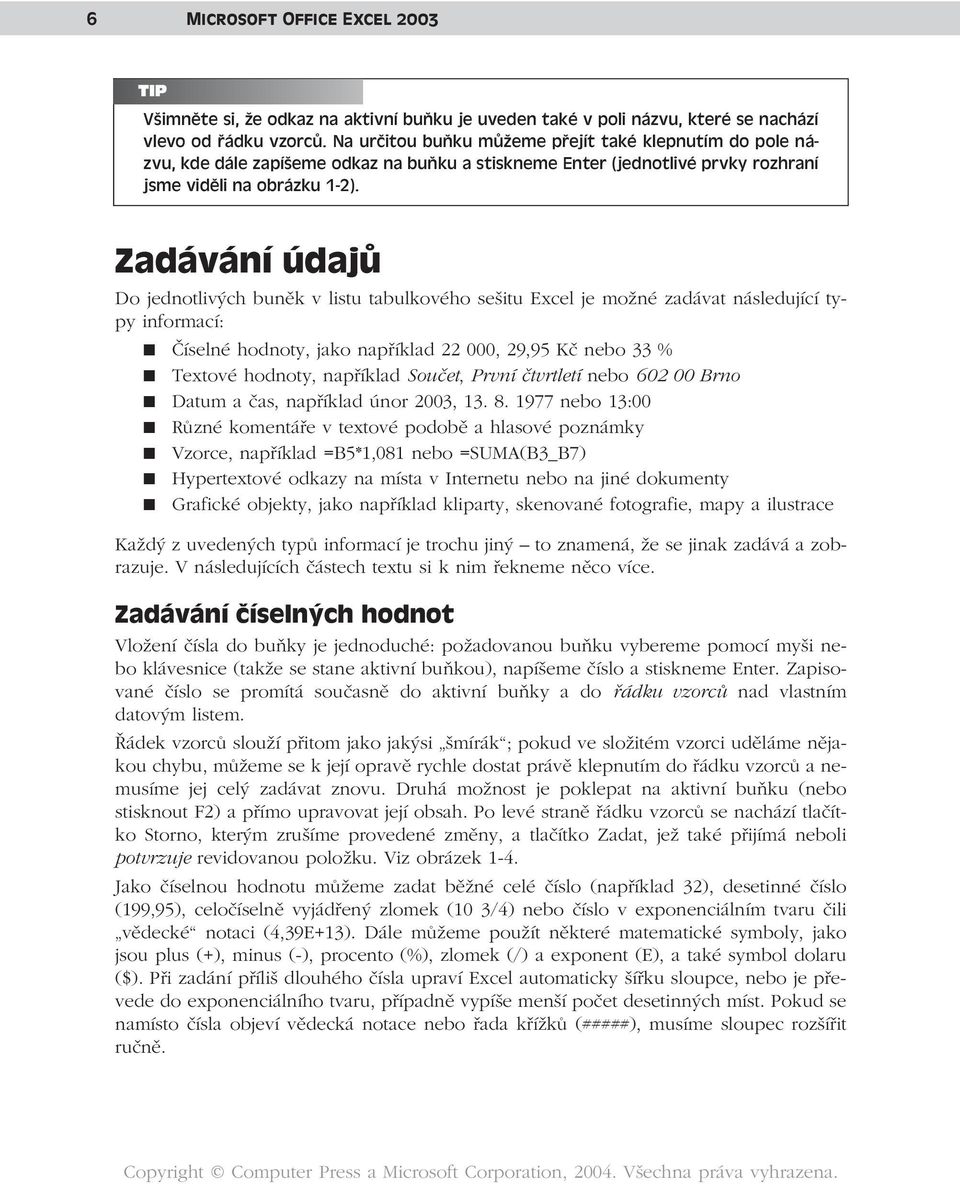 Zadávání údajů Do jednotlivých buněk v listu tabulkového sešitu Excel je možné zadávat následující typy informací: Číselné hodnoty, jako například 22 000, 29,95 Kč nebo 33 % Textové hodnoty,