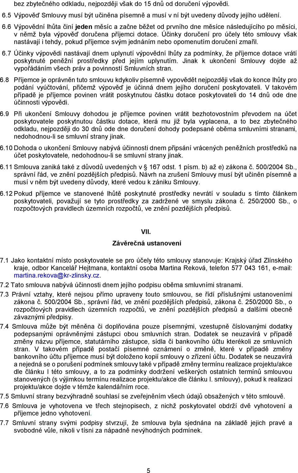 6 Výpovědní lhůta činí jeden měsíc a začne běžet od prvního dne měsíce následujícího po měsíci, v němž byla výpověď doručena příjemci dotace.