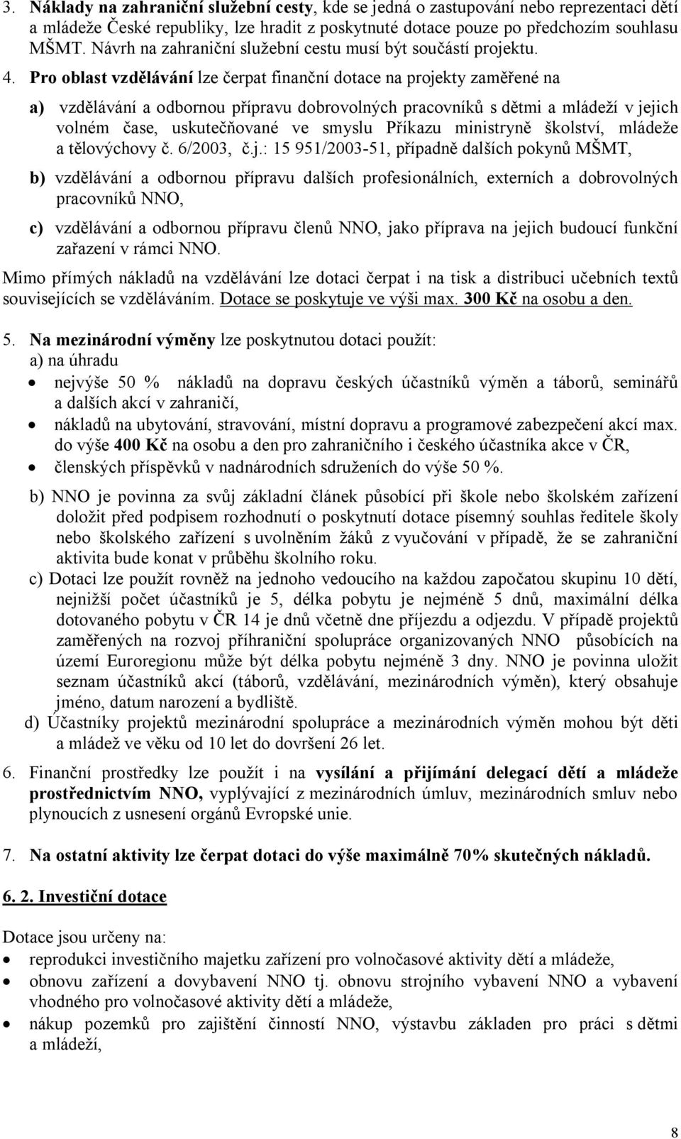 Pro oblast vzdělávání lze čerpat finanční dotace na projekty zaměřené na a) vzdělávání a odbornou přípravu dobrovolných pracovníků s dětmi a mládeží v jejich volném čase, uskutečňované ve smyslu