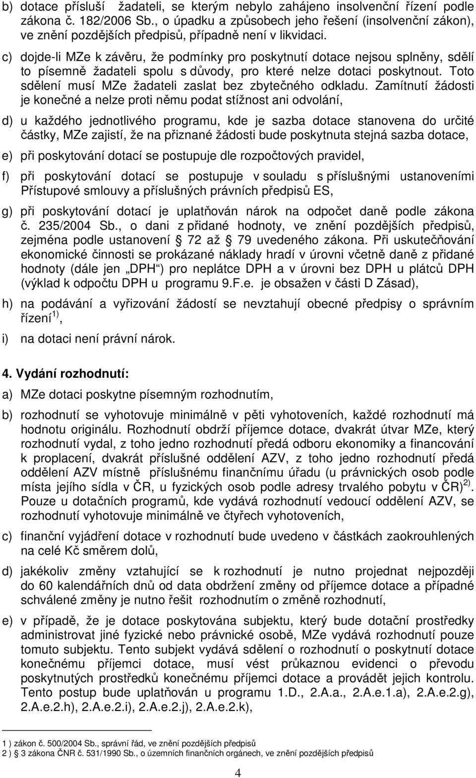 c) dojde-li MZe k závěru, že podmínky pro poskytnutí dotace nejsou splněny, sdělí to písemně žadateli spolu s důvody, pro které nelze dotaci poskytnout.