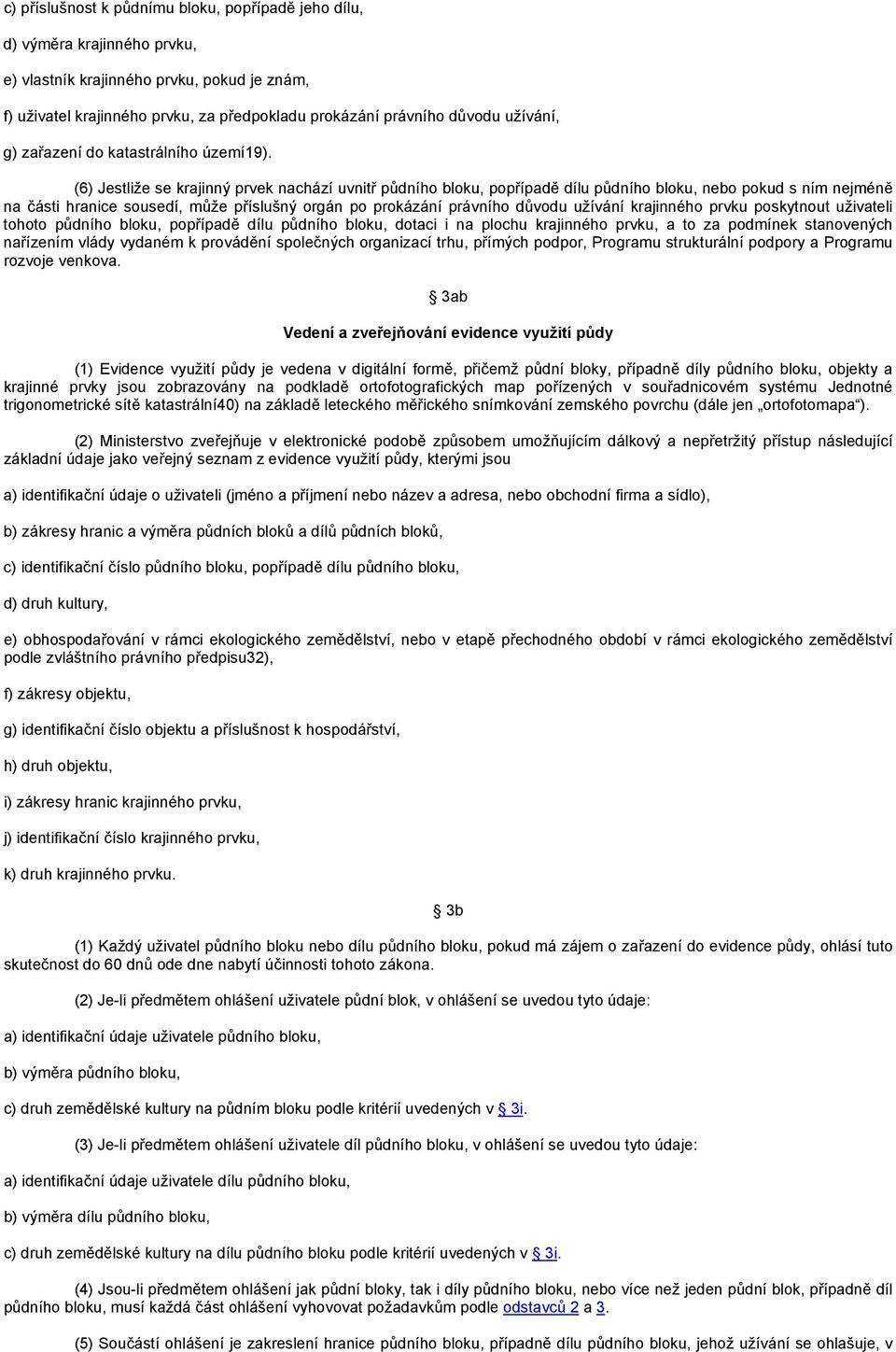 (6) Jestliže se krajinný prvek nachází uvnitř půdního bloku, popřípadě dílu půdního bloku, nebo pokud s ním nejméně na části hranice sousedí, může příslušný orgán po prokázání právního důvodu užívání