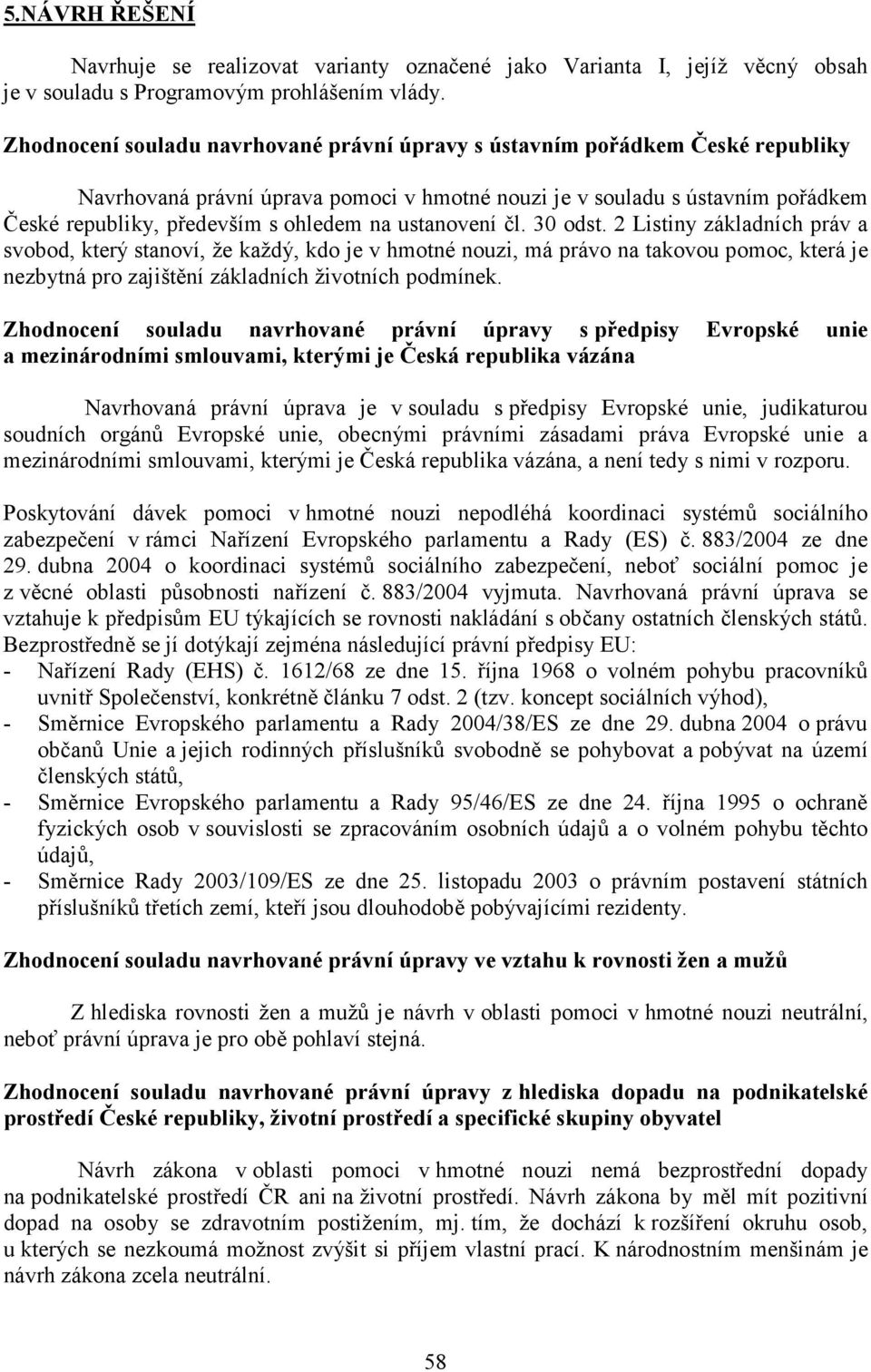 ustanovení čl. 30 odst. 2 Listiny základních práv a svobod, který stanoví, že každý, kdo je v hmotné nouzi, má právo na takovou pomoc, která je nezbytná pro zajištění základních životních podmínek.