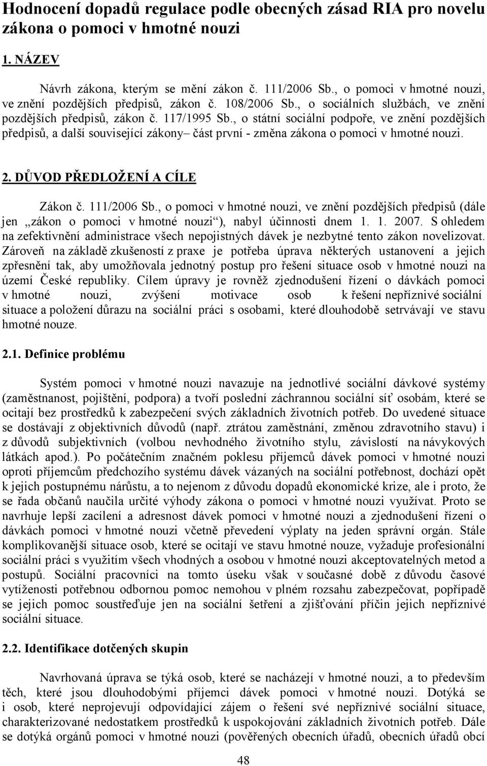 , o státní sociální podpoře, ve znění pozdějších předpisů, a další související zákony část první - změna zákona o pomoci v hmotné nouzi. 2. DŮVOD PŘEDLOŽE Í A CÍLE Zákon č. 111/2006 Sb.