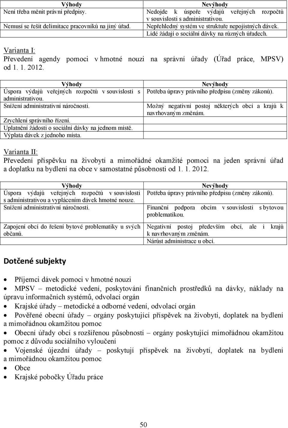 Výhody Úspora výdajů veřejných rozpočtů v souvislosti s administrativou. Snížení administrativní náročnosti. Zrychlení správního řízení. Uplatnění žádosti o sociální dávky na jednom místě.