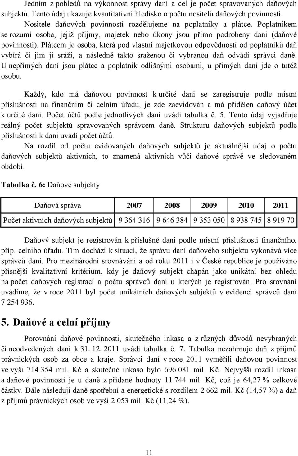 Plátcem je osoba, která pod vlastní majetkovou odpovědností od poplatníků daň vybírá či jim ji sráží, a následně takto sraženou či vybranou daň odvádí správci daně.