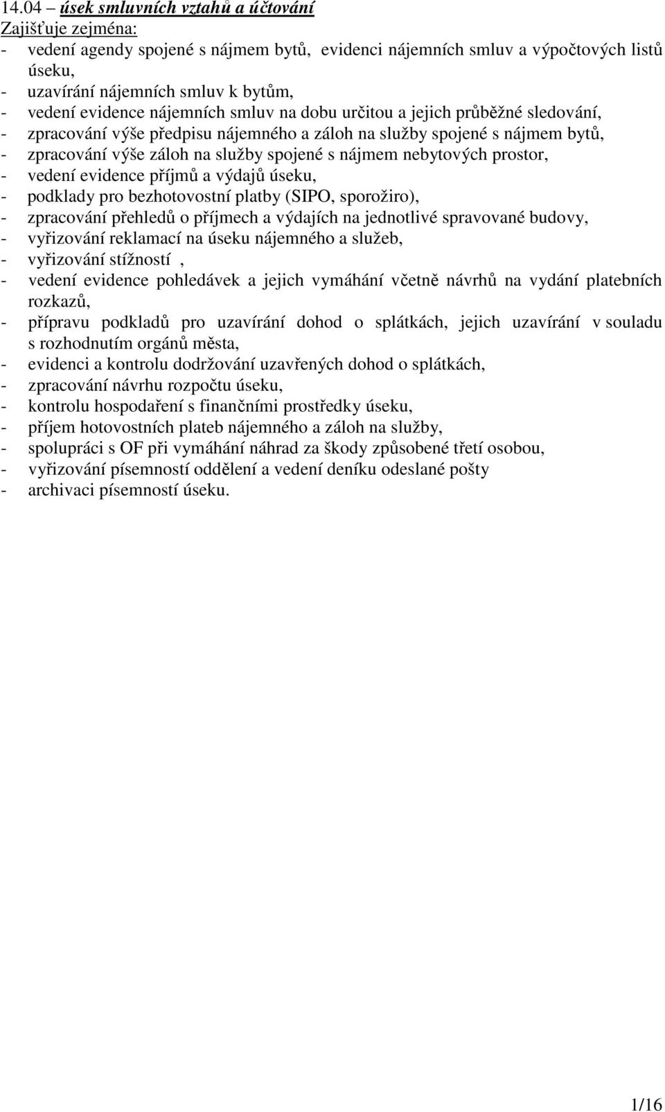 - vedení evidence příjmů a výdajů úseku, - podklady pro bezhotovostní platby (SIPO, sporožiro), - zpracování přehledů o příjmech a výdajích na jednotlivé spravované budovy, - vyřizování reklamací na