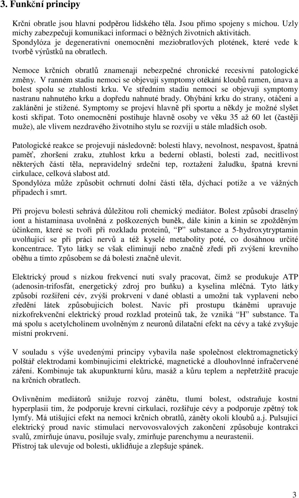 V ranném stadiu nemoci se objevují symptomy otékání kloubů ramen, únava a bolest spolu se ztuhlostí krku.