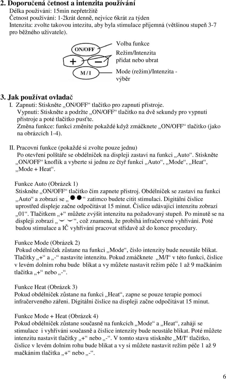 Zapnutí: Stiskněte ON/OFF tlačítko pro zapnutí přístroje. Vypnutí: Stiskněte a podržte ON/OFF tlačítko na dvě sekundy pro vypnutí přístroje a poté tlačítko pusťte.