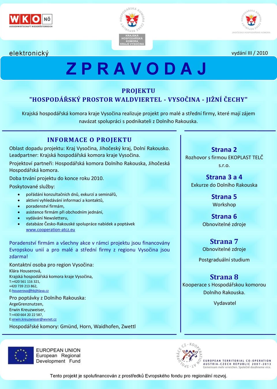 Leadpartner: Krajská hospodářská komora kraje Vysočina. Projektoví partneři: Hospodářská komora Dolního Rakouska, Jihočeská Hospodářská komora. Doba trvání projektu do konce roku 2010.