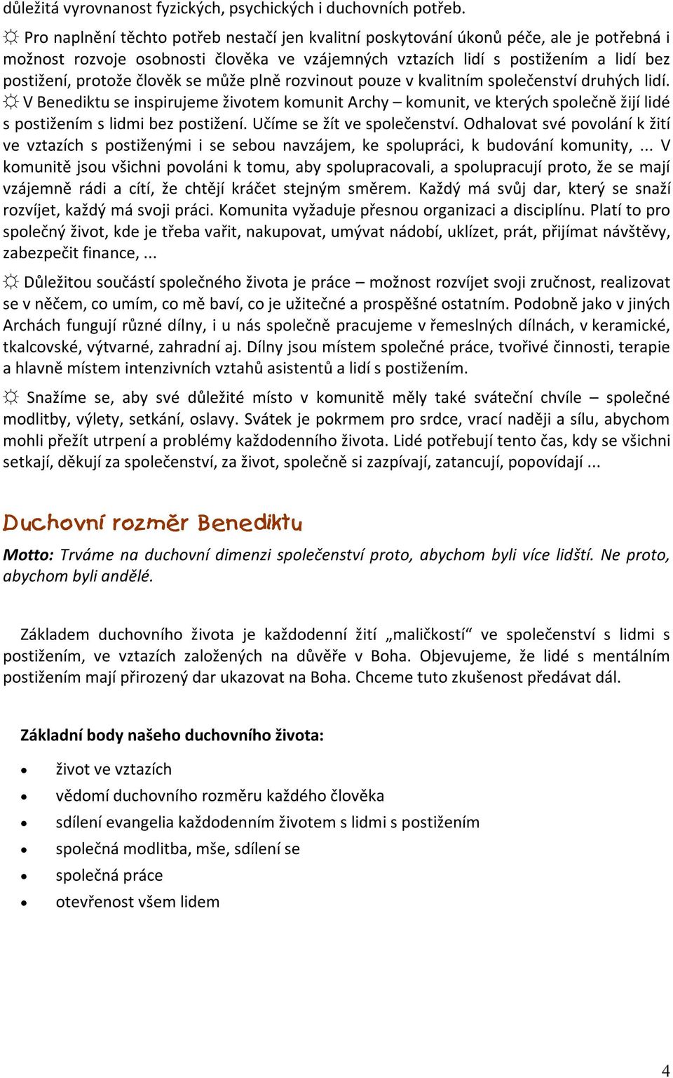 člověk se může plně rozvinout pouze v kvalitním společenství druhých lidí. V Benediktu se inspirujeme životem komunit Archy komunit, ve kterých společně žijí lidé s postižením s lidmi bez postižení.