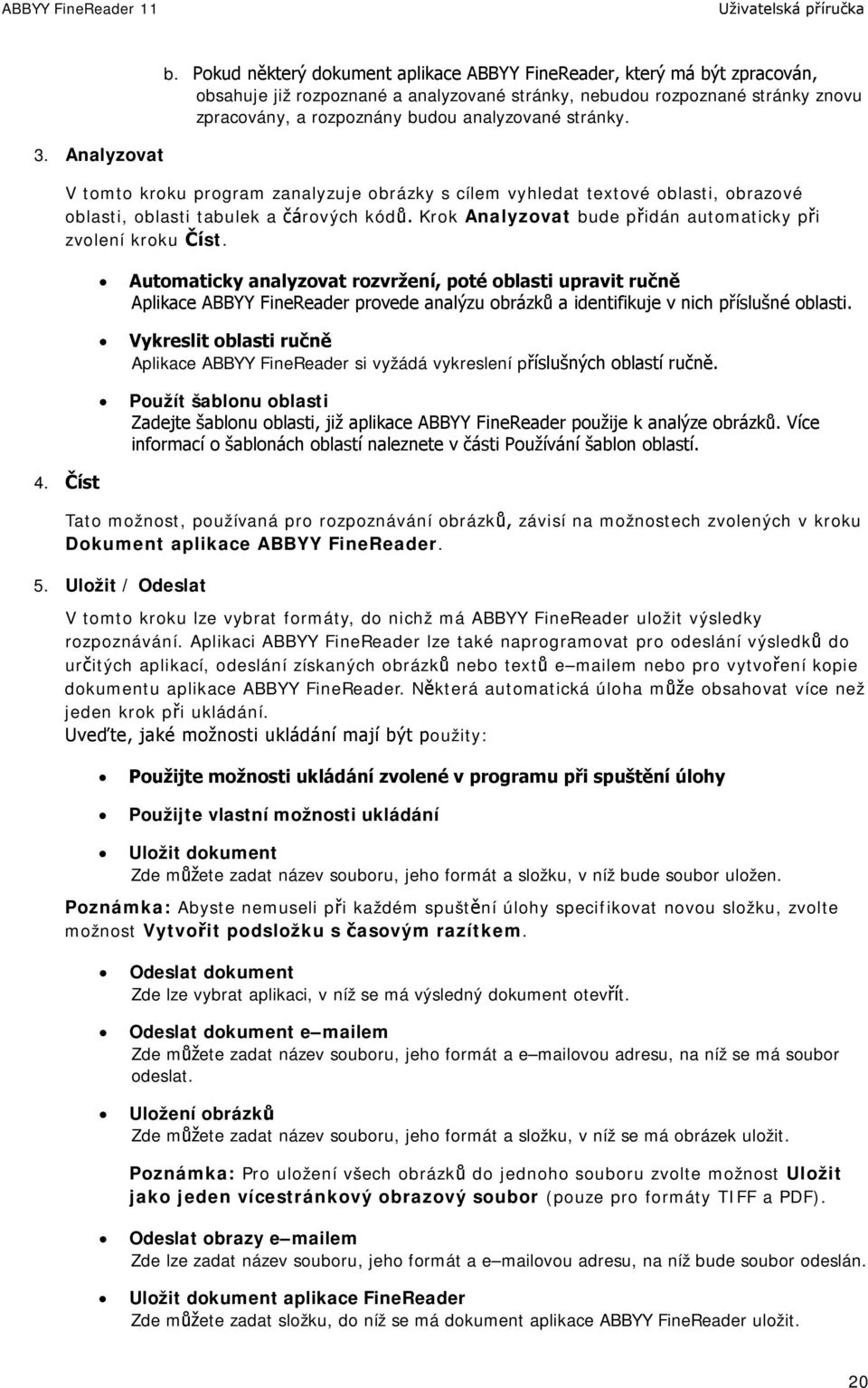 stránky. V tomto kroku program zanalyzuje obrázky s cílem vyhledat textové oblasti, obrazové oblasti, oblasti tabulek a čárových kódů. Krok Analyzovat bude přidán automaticky při zvolení kroku Číst.