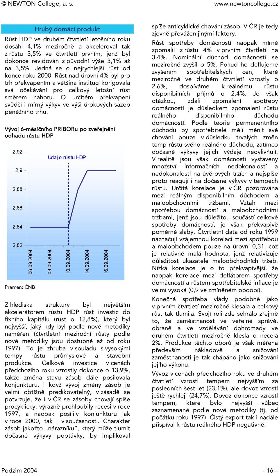 O určiém překvapení svědčí i mírný výkyv ve výši úrokových sazeb peněžního rhu. Vývoj 6-měsí 6 síčního PRBORu po zveřejn ejnění ní odhadu růsu r HDP 2,92 2,9 2,88 2,86 2,84 2,82 6.9.24 Pramen: ČNB Údaj o růsu HDP 8.