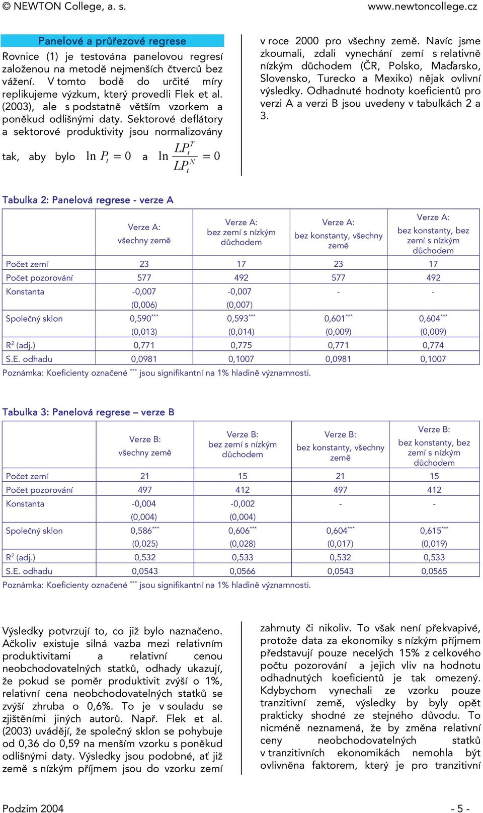 Navíc jsme zkoumali, zdali vynechání zemí s relaivně nízkým důchodem (ČR, Polsko, Maďarsko, Slovensko, Turecko a Mexiko) nějak ovlivní výsledky.