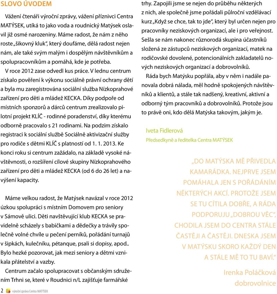 V roce 2012 zase odvedl kus práce. V lednu centrum získalo pověření k výkonu sociálně právní ochrany dětí a byla mu zaregistrována sociální služba Nízkoprahové zařízení pro děti a mládež KECKA.