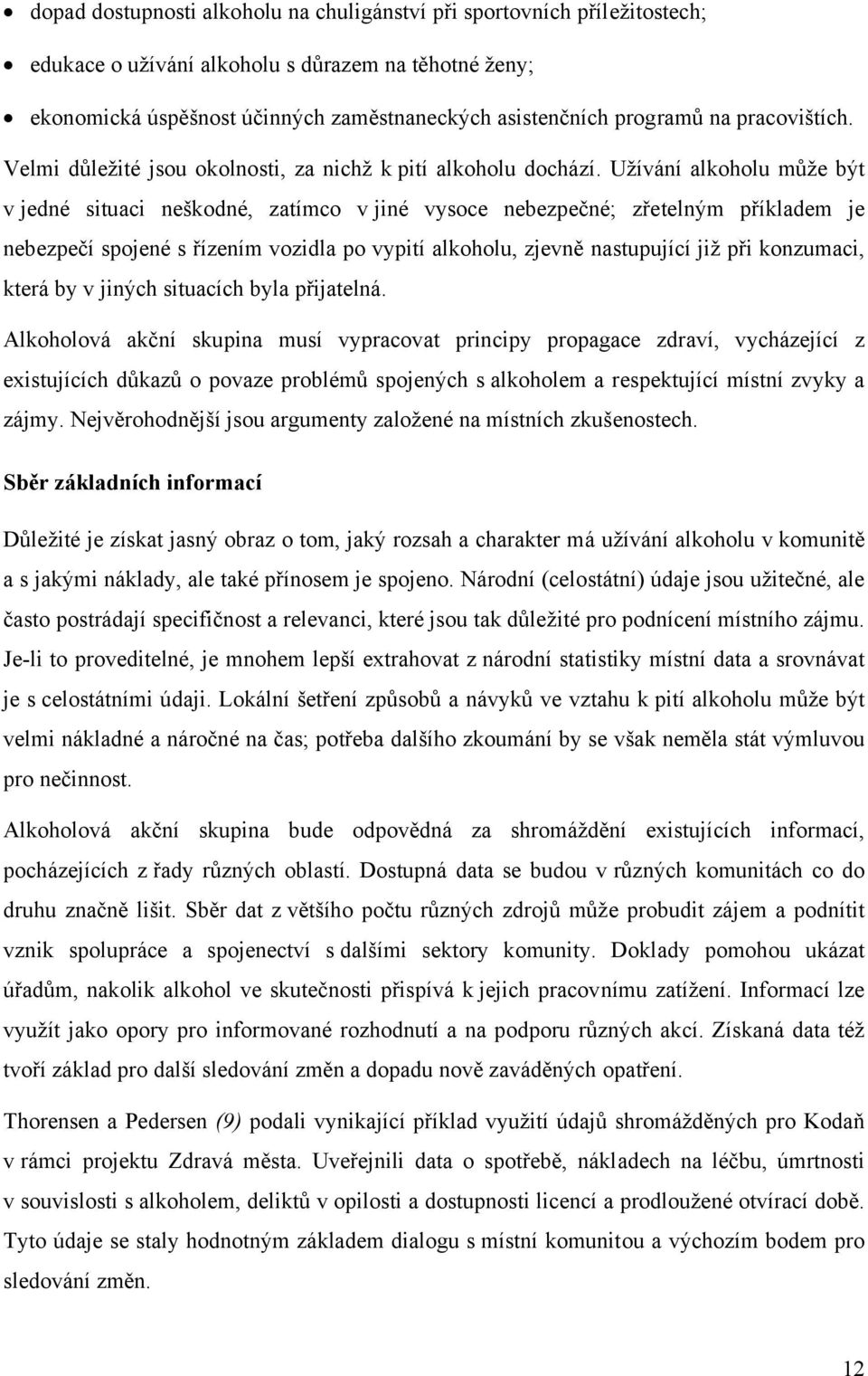 Užívání alkoholu může být v jedné situaci neškodné, zatímco v jiné vysoce nebezpečné; zřetelným příkladem je nebezpečí spojené s řízením vozidla po vypití alkoholu, zjevně nastupující již při